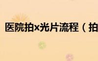 医院拍x光片流程（拍摄医院CTX光片技巧）
