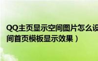 QQ主页显示空间图片怎么设置（网页版QQ空间怎样设置空间首页模板显示效果）
