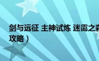 剑与远征 主神试炼 迷霭之森（剑与远征主神试炼迷霭之森攻略）