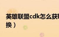 英雄联盟cdk怎么获取（英雄联盟cdk怎么兑换）