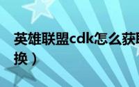 英雄联盟cdk怎么获取（英雄联盟cdk怎么兑换）