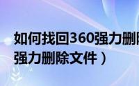 如何找回360强力删除的文件（怎么使用360强力删除文件）