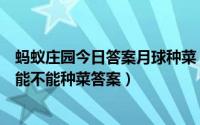 蚂蚁庄园今日答案月球种菜（蚂蚁庄园在自然状态下月球上能不能种菜答案）
