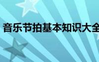 音乐节拍基本知识大全（音乐节拍基本知识）