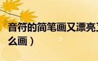 音符的简笔画又漂亮又简单（音符的简笔画怎么画）