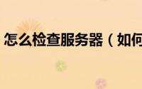 怎么检查服务器（如何查看攻击服务器的IP）
