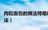 肉松面包的做法烤箱视频教程（肉松面包的做法）