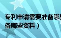 专利申请需要准备哪些东西（专利申请需要准备哪些资料）