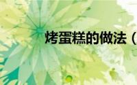 烤蛋糕的做法（烤蛋糕的做法）