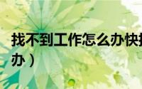 找不到工作怎么办快抑郁了（找不到工作怎么办）