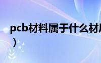 pcb材料属于什么材质（pcb材料的材质介绍）