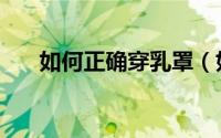 如何正确穿乳罩（如何正确穿纸尿裤）