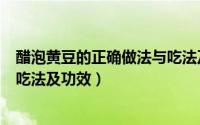醋泡黄豆的正确做法与吃法及功效（醋泡黄豆的正确做法与吃法及功效）