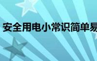 安全用电小常识简单易懂（安全用电小常识）