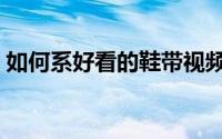 如何系好看的鞋带视频（如何系好看的围巾）