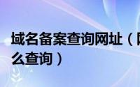 域名备案查询网址（网站域名详细备案信息怎么查询）