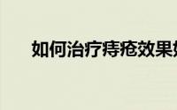 如何治疗痔疮效果好（如何治疗痔疮）