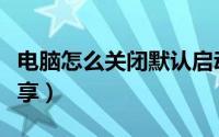 电脑怎么关闭默认启动（电脑怎么关闭默认共享）