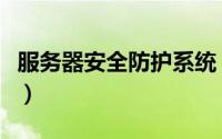 服务器安全防护系统（服务器安全防护怎么做）