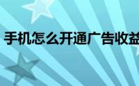 手机怎么开通广告收益（手机怎么开通蓝钻）