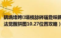 鍝堝埄娉㈢壒榄旀硶瑙夐啋鎷煎浘鏀荤暐10.22（哈利波特魔法觉醒拼图10.27位置攻略）