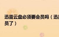 迅雷云盘必须要会员吗（迅雷云播放使用教程再也不用买会员了）