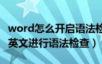 word怎么开启语法检查（WORD文档如何对英文进行语法检查）