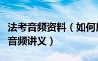法考音频资料（如何用考满分网免费下载司考音频讲义）