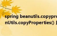 spring beanutils.copyproperties用法（我所理解的BeanUtils.copyProperties() 用法）