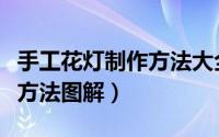 手工花灯制作方法大全不用纸（手工花灯制作方法图解）