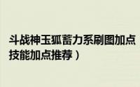 斗战神玉狐蓄力系刷图加点（斗战神首测结束在即 资深玉狐技能加点推荐）
