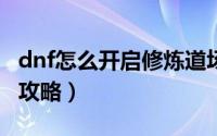 dnf怎么开启修炼道场（DNF念气修炼场过关攻略）