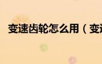 变速齿轮怎么用（变速齿轮使用图文教程）