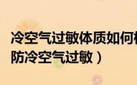 冷空气过敏体质如何根治（过敏体质人群如何防冷空气过敏）