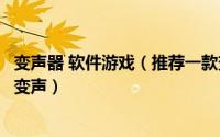 变声器 软件游戏（推荐一款变声器软件实现手机版游戏语音变声）