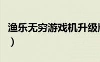 渔乐无穷游戏机升级版（渔乐无穷游戏机详解）