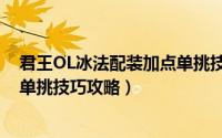 君王OL冰法配装加点单挑技巧攻略（君王OL冰法配装加点单挑技巧攻略）