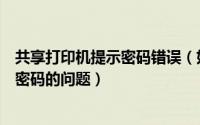 共享打印机提示密码错误（如何解决打印机共享时提示需要密码的问题）