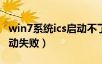 win7系统ics启动不了（Win7怎么解决ICS启动失败）