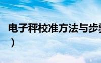 电子秤校准方法与步骤视频（电子秤校准方法）