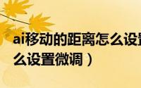 ai移动的距离怎么设置微调（ai移动的距离怎么设置微调）
