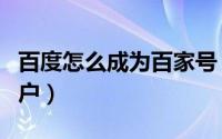 百度怎么成为百家号（如何成为百度百家的用户）