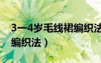 3一4岁毛线裙编织法完整版（3一4岁毛线裙编织法）