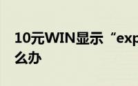 10元WIN显示“explorer.exe应用错误”怎么办