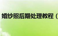 婚纱照后期处理教程（婚纱照后期处理教程）