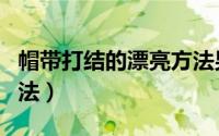 帽带打结的漂亮方法男生（帽带打结的漂亮方法）