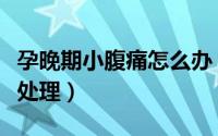 孕晚期小腹痛怎么办（孕晚期如果腹痛该怎么处理）