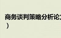 商务谈判策略分析论文（商务谈判策略有哪些）