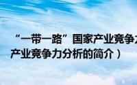 “一带一路”国家产业竞争力分析（关于“一带一路”国家产业竞争力分析的简介）