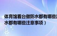 体育馆看台做防水都有哪些注意事项视频（体育馆看台做防水都有哪些注意事项）